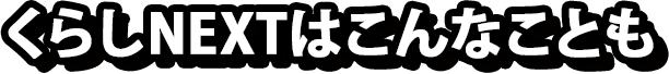 くらしNEXTはこんなことも